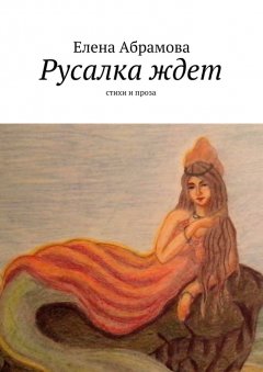 Елена Aбрамова - Русалка ждет. Стихи и проза