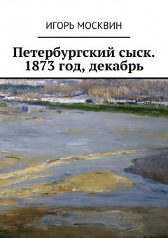 Игорь Москвин - Петербургский сыск. 1873 год, декабрь