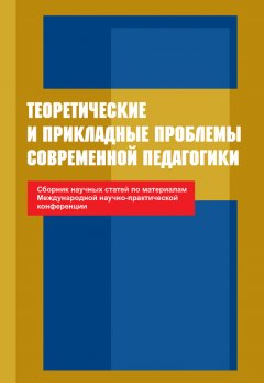 Коллектив авторов - Теоретические и прикладные проблемы современной педагогики. Сборник научных статей по материалам Международной научно-практической конференции