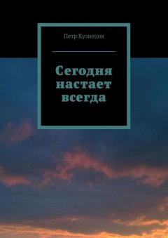 Петр Кузнецов - Сегодня настает всегда