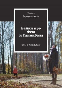 Ульяна Берикелашвили - Байки про Фею и Ганнибала. Cны о прошлом