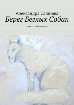 Александра Сашнева - Берег Беглых Собак