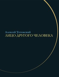 Алексей Ухтомский - Лицо другого человека. Из дневников и переписки