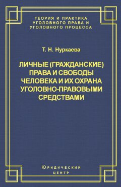 Татьяна Нуркаева - Личные (гражданские) права и свободы человека и их охрана уголовно-правовыми средствами