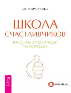 Елена Кравченко - Школа счастливчиков. Как стать счастливым уже сегодня