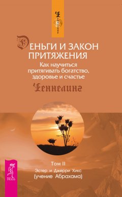 Эстер и Джери Хикс - Деньги и Закон Притяжения. Как научиться притягивать богатство, здоровье и счастье. Том 2