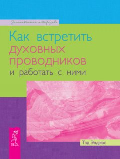 Тэд Эндрюс - Как встретить духовных проводников и работать с ними