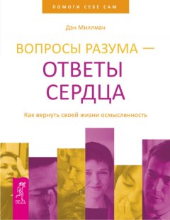 Дэн Миллман - Вопросы разума – ответы сердца. Как вернуть своей жизни осмысленность