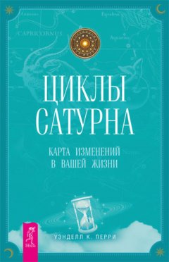 Уэнделл Перри - Циклы Сатурна. Карта изменений в вашей жизни