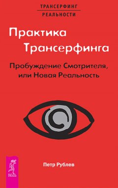 Петр Рублев - Практика Трансерфинга. Пробуждение Смотрителя, или Новая Реальность