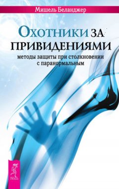 Мишель Беланджер - Охотники за привидениями. Методы защиты при столкновении с паранормальным