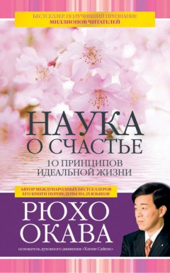 Рюхо Окава - Наука о счастье. 10 принципов идеальной жизни