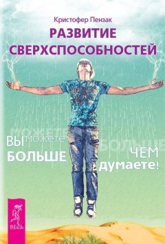 Кристофер Пензак - Развитие сверхспособностей. Вы можете больше, чем думаете!