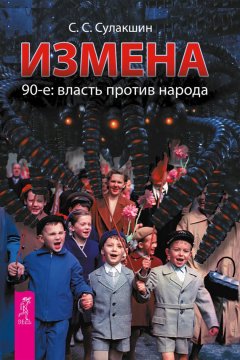 Степан Сулакшин - Измена. 90-е: власть против народа