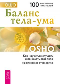 Бхагаван Раджниш (Ошо) - Баланс тела-ума. Как научиться слушать и понимать свое тело. Практическое руководство