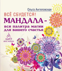 Ольга Ангеловская - Всё сбудется! Мандала – вся палитра магии для вашего счастья