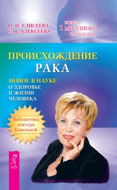 Ольга Елисеева - Происхождение рака. Новое в науке о здоровье и жизни человека