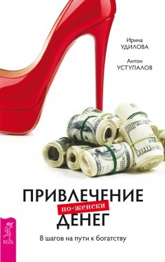 Ирина Удилова - Привлечение денег по-женски. 8 шагов на пути к богатству