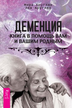 Лев Кругляк - Деменция. Книга в помощь вам и вашим родным