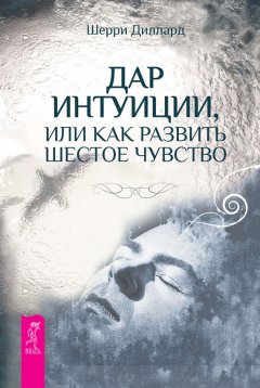 Шерри Диллард - Дар интуиции, или Как развить шестое чувство