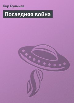 Кир Булычев - Последняя война