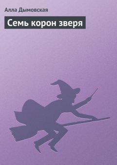 Алла Дымовская - Семь корон зверя