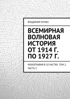 Владимир Кучин - Всемирная волновая история от 1914 г. по 1927 г.