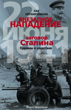 Борис Шапталов - Как организовали «внезапное» нападение 22 июня 1941. Заговор Сталина. Причины и следствия