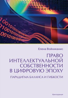 Елена Войниканис - Право интеллектуальной собственности в цифровую эпоху. Парадигма баланса и гибкости