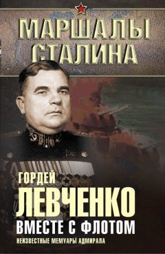 Гордей Левченко - Вместе с флотом. Неизвестные мемуары адмирала