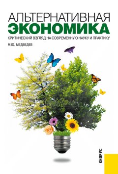 Михаил Медведев - Альтернативная экономика. Критический взгляд на современную науку и практику