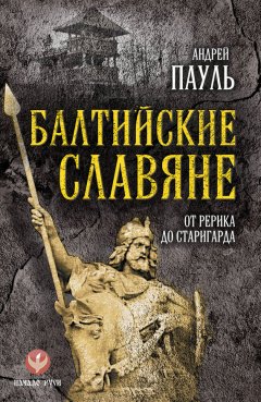 Андрей Пауль - Балтийские славяне. От Рерика до Старигарда