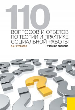 Владимир Курбатов - 110 вопросов и ответов по теории и практике социальной работы. Учебное пособие