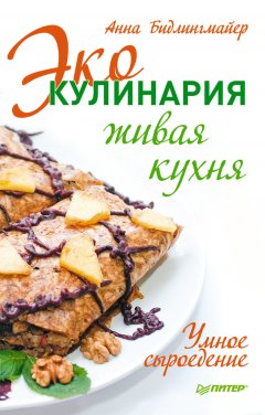 Анна Бидлингмайер - Эко-кулинария: живая кухня. Умное сыроедение