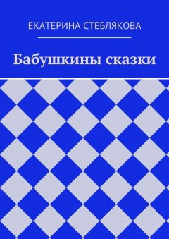 Екатерина Стеблякова - Бабушкины сказки