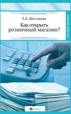 Екатерина Шестакова - Как открыть розничный магазин?