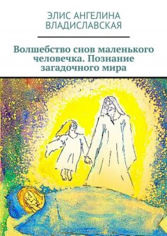 Элис Ангелина Владиславская - Волшебство снов маленького человечка. Познание загадочного мира