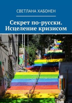 Светлана Хабонен - Секрет по-русски. Исцеление кризисом