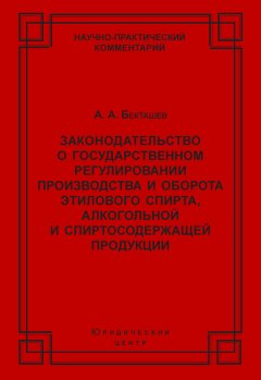 Алексей Бекташев - Законодательство о государственном регулировании производства и оборота этилового спирта, алкогольной и спиртосодержащей продукции