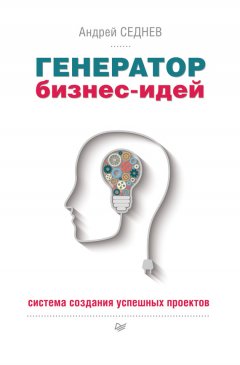 Андрей Седнев - Генератор бизнес-идей. Система создания успешных проектов