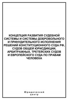 Сборник статей - Концепция развития судебной системы и системы добровольного и принудительного исполнения решений Конституционного Суда РФ, судов общей юрисдикции, арбитражных, третейских судов и Европейского суда по правам человека