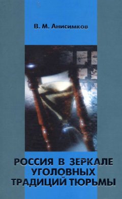 Валерий Анисимков - Россия в зеркале уголовных традиций тюрьмы