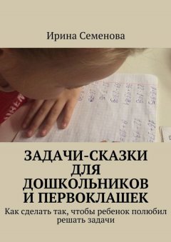 Ирина Семенова - Задачи-сказки для дошкольников и первоклашек