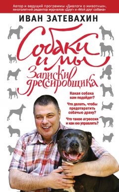 Иван Затевахин - Собаки и мы. Записки дрессировщика