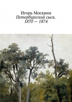 Игорь Москвин - Петербургский сыск. 1870 – 1874