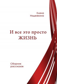 Елена Надежкина - И всё это просто Жизнь (сборник)