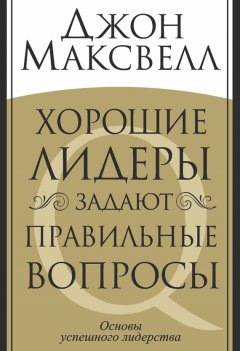 Джон Максвелл - Хорошие лидеры задают правильные вопросы