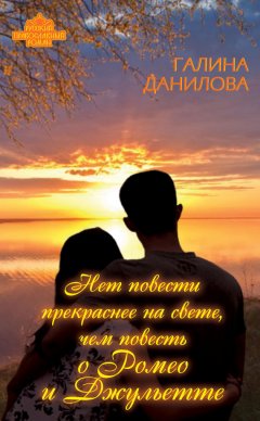 Галина Данилова - Нет повести прекраснее на свете, чем повесть о Ромео и Джульетте