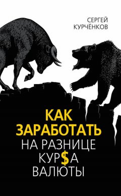 Сергей Курчёнков - Как заработать на разнице курса валют