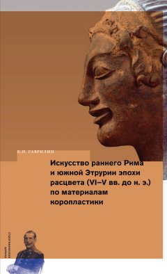 Кирилл Гаврилин - Искусство раннего Рима и Южной Этрурии эпохи расцвета (VI–V вв. до н. э.) по материалам коропластики